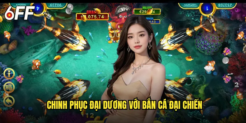 Bắn Cá Đại Chiến 6FF Hoành Tráng Cùng Cuộc Phiêu Lưu Đại Dương 3 Chinh Phục Đại Dương Với Bắn Cá Đại Chiến