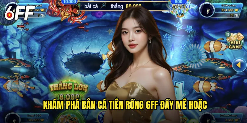 Bắn Cá Tiên Rồng 6FF Huyền Thoại Thế Giới Thần Thoại 2 Khám Phá Bắn Cá Tiên Rồng 6FF Đầy Mê Hoặc