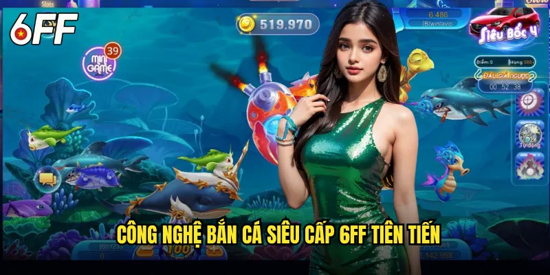Công Nghệ Bắn Cá Siêu Cấp 6FF Tiên Tiến