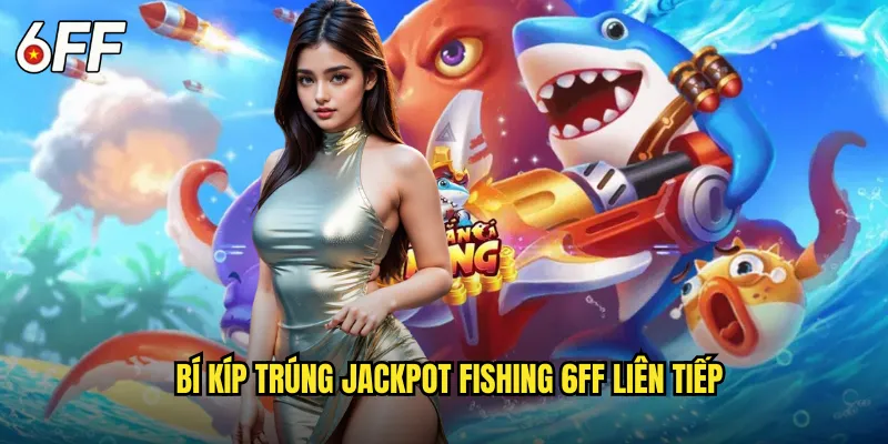 Jackpot Fishing 6FF Săn Lùng Kho Báu Biển Cả Vô Tận 3 Bí Kíp Trúng Jackpot Fishing 6FF Liên Tiếp
