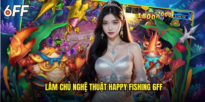 Happy Fishing 6FF Niềm Vui Câu Cá Bất Tận Mỗi Ngày 3 Làm Chủ Nghệ Thuật Happy Fishing 6FF