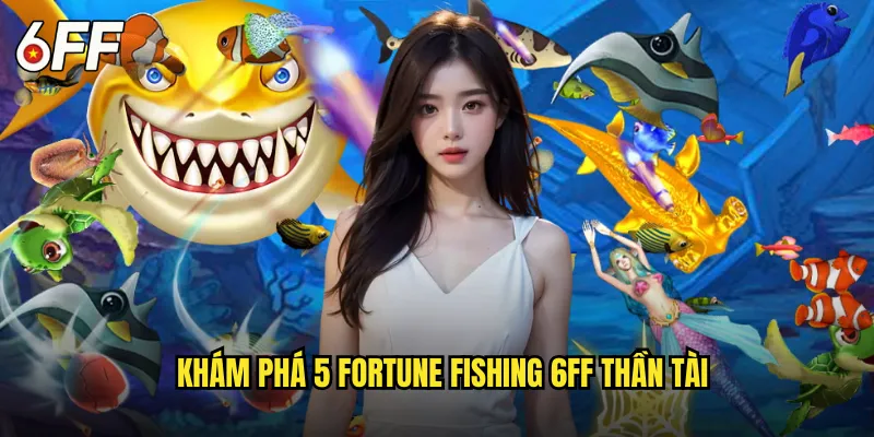 5 Fortune Fishing 6FF Năm Vận May Câu Cá Đổi Đời 2 Khám Phá 5 Fortune Fishing 6FF Thần Tài