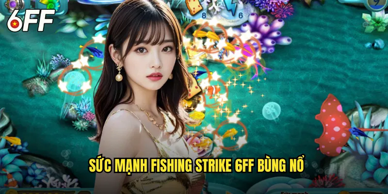Fishing Strike 6FF Đòn Tấn Công Sấm Sét Dưới Biển Sâu 2 Sức Mạnh Fishing Strike 6FF Bùng Nổ