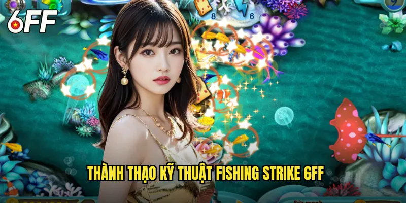 Fishing Strike 6FF Đòn Tấn Công Sấm Sét Dưới Biển Sâu 3 Thành Thạo Kỹ Thuật Fishing Strike 6FF