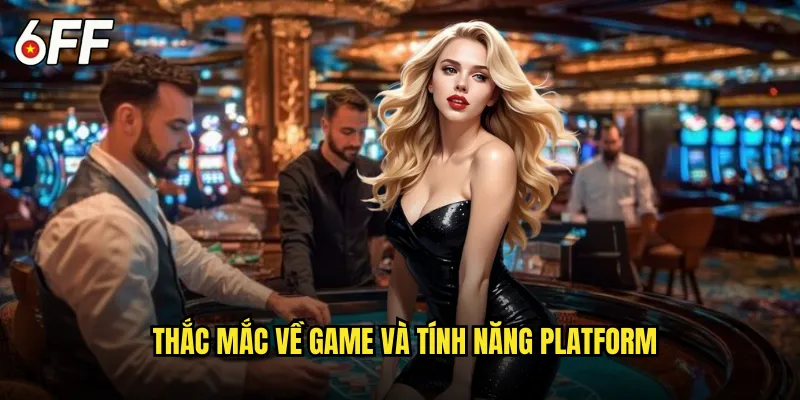 Giải Đáp Câu Hỏi Thường Gặp 6FF Từ Cộng Đồng Game Thủ 3 Thắc Mắc Về Game và Tính Năng Platform