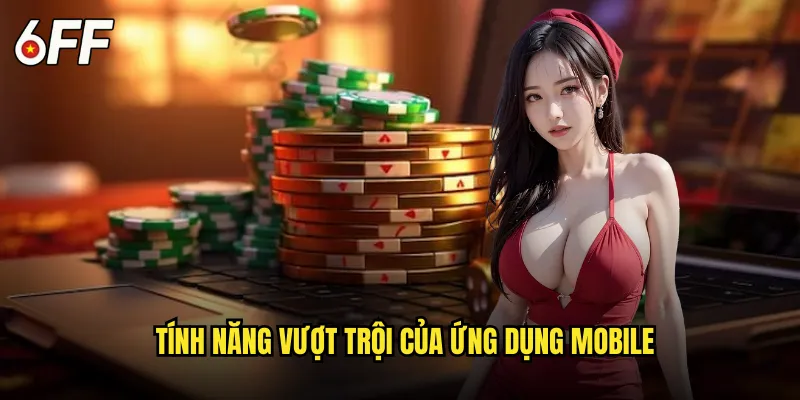 Tính Năng Vượt Trội Của Ứng Dụng Mobile