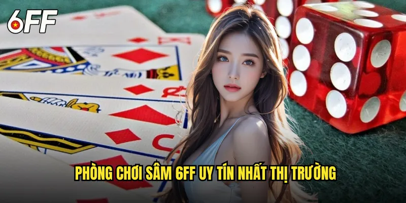 Không Gian Sâm 6FF Xanh Chín Và Công Bằng Tuyệt Đối 2 Phòng Chơi Sâm 6FF Uy Tín Nhất Thị Trường